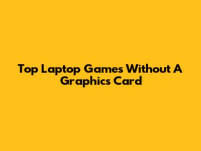 Top Laptop Games Without A Graphics Card
