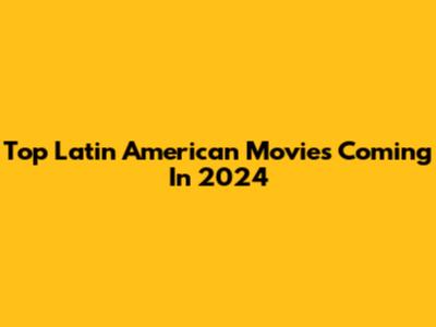 Top Latin American Movies Coming In 2024