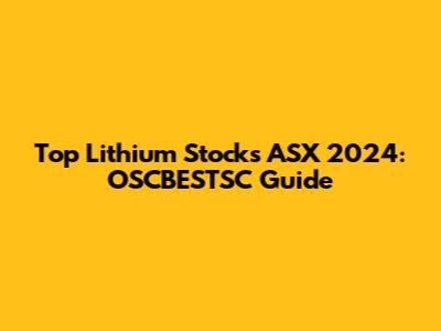 Top Lithium Stocks ASX 2024: OSCBESTSC Guide
