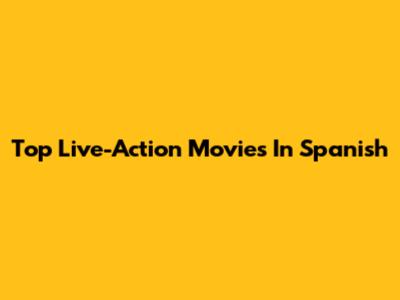 Top Live-Action Movies In Spanish