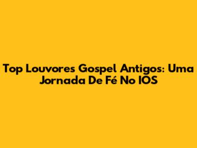 Top Louvores Gospel Antigos: Uma Jornada De Fé No IOS
