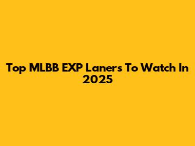 Top MLBB EXP Laners To Watch In 2025