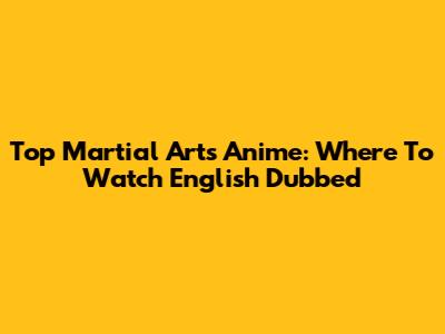 Top Martial Arts Anime: Where To Watch English Dubbed