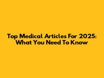 Top Medical Articles For 2025: What You Need To Know