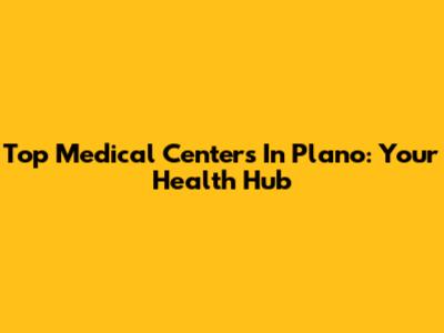 Top Medical Centers In Plano: Your Health Hub