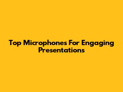 Top Microphones For Engaging Presentations