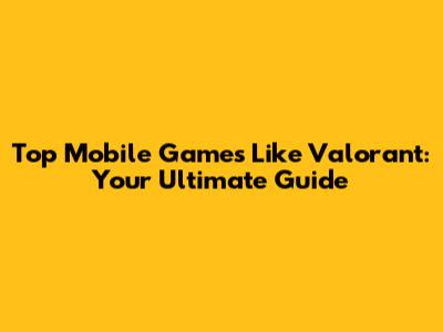Top Mobile Games Like Valorant: Your Ultimate Guide
