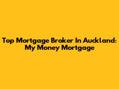 Top Mortgage Broker In Auckland: My Money Mortgage