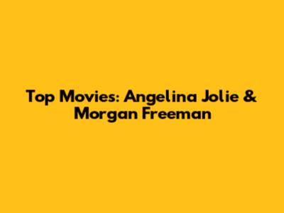 Top Movies: Angelina Jolie & Morgan Freeman