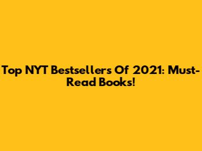 Top NYT Bestsellers Of 2021: Must-Read Books!