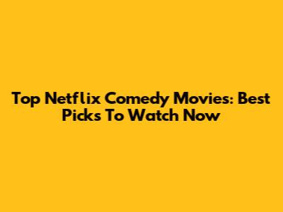 Top Netflix Comedy Movies: Best Picks To Watch Now