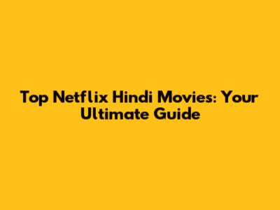 Top Netflix Hindi Movies: Your Ultimate Guide