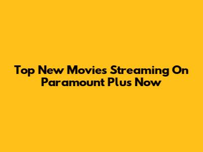 Top New Movies Streaming On Paramount Plus Now
