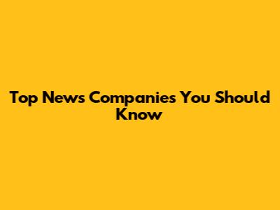 Top News Companies You Should Know