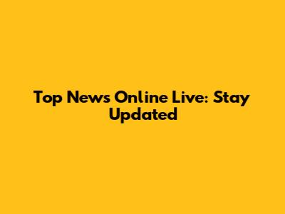 Top News Online Live: Stay Updated