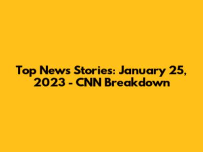 Top News Stories: January 25, 2023 - CNN Breakdown