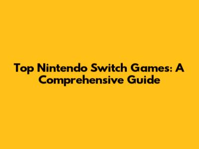 Top Nintendo Switch Games: A Comprehensive Guide