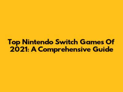 Top Nintendo Switch Games Of 2021: A Comprehensive Guide