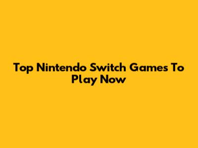 Top Nintendo Switch Games To Play Now
