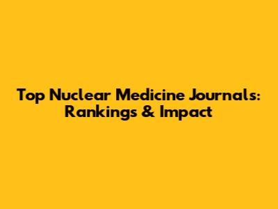 Top Nuclear Medicine Journals: Rankings & Impact