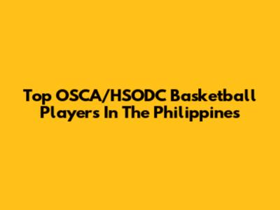 Top OSCA/HSODC Basketball Players In The Philippines