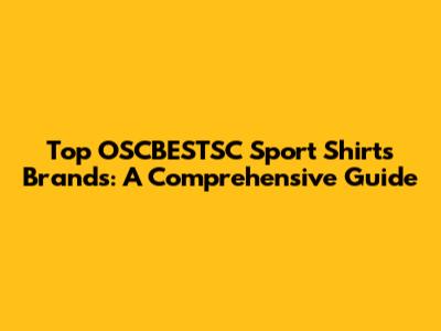 Top OSCBESTSC Sport Shirts Brands: A Comprehensive Guide