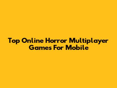 Top Online Horror Multiplayer Games For Mobile