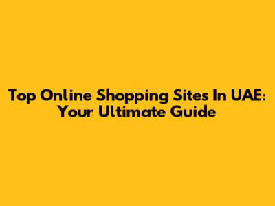 Top Online Shopping Sites In UAE: Your Ultimate Guide