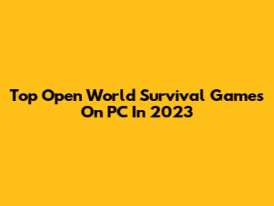 Top Open World Survival Games On PC In 2023