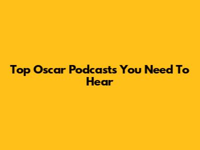 Top Oscar Podcasts You Need To Hear