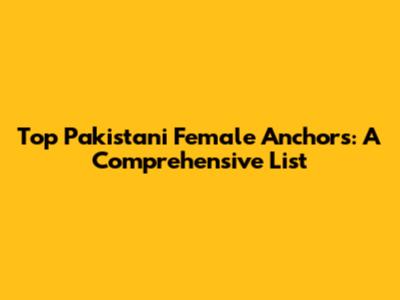 Top Pakistani Female Anchors: A Comprehensive List