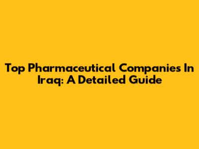 Top Pharmaceutical Companies In Iraq: A Detailed Guide