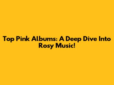 Top Pink Albums: A Deep Dive Into Rosy Music!