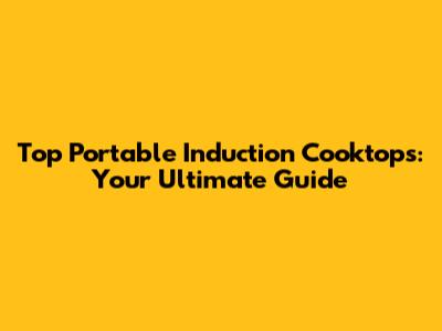 Top Portable Induction Cooktops: Your Ultimate Guide
