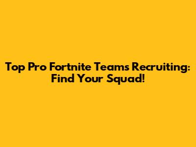 Top Pro Fortnite Teams Recruiting: Find Your Squad!