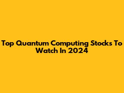Top Quantum Computing Stocks To Watch In 2024