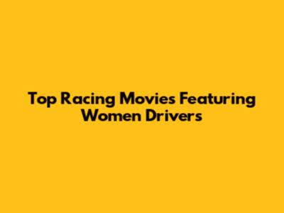 Top Racing Movies Featuring Women Drivers