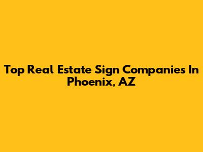 Top Real Estate Sign Companies In Phoenix, AZ