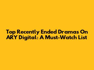 Top Recently Ended Dramas On ARY Digital: A Must-Watch List