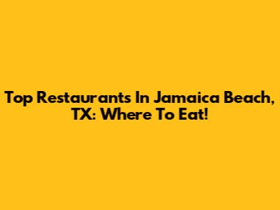 Top Restaurants In Jamaica Beach, TX: Where To Eat!