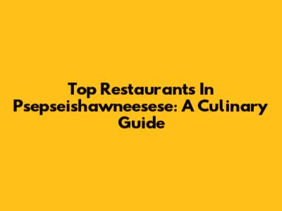 Top Restaurants In Psepseishawneesese: A Culinary Guide