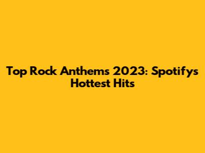 Top Rock Anthems 2023: Spotify's Hottest Hits