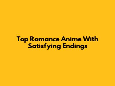 Top Romance Anime With Satisfying Endings