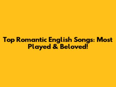 Top Romantic English Songs: Most Played & Beloved!