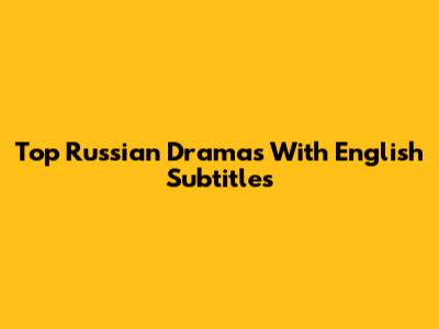 Top Russian Dramas With English Subtitles