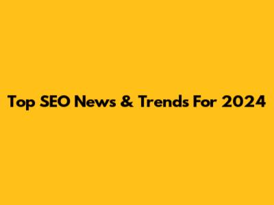 Top SEO News & Trends For 2024