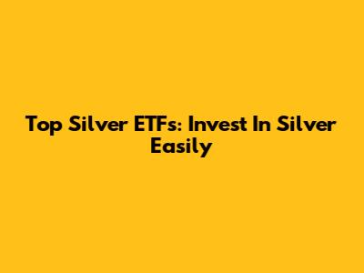 Top Silver ETFs: Invest In Silver Easily