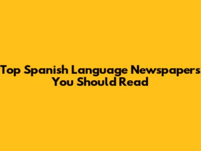 Top Spanish Language Newspapers You Should Read