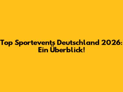 Top Sportevents Deutschland 2026: Ein Überblick!