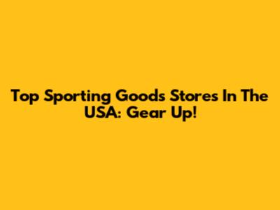 Top Sporting Goods Stores In The USA: Gear Up!